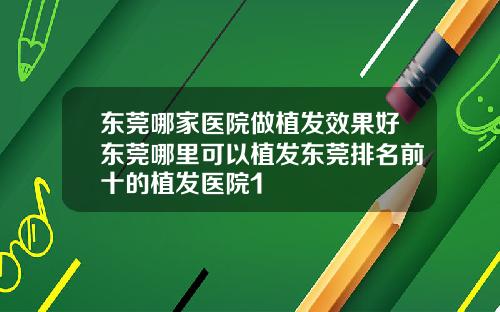 东莞哪家医院做植发效果好东莞哪里可以植发东莞排名前十的植发医院1