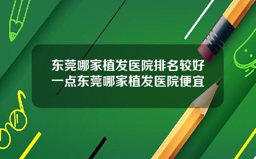 东莞哪家植发医院排名较好一点东莞哪家植发医院便宜