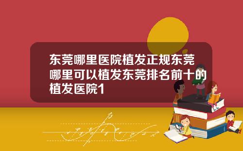 东莞哪里医院植发正规东莞哪里可以植发东莞排名前十的植发医院1
