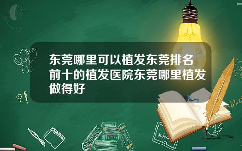 东莞哪里可以植发东莞排名前十的植发医院东莞哪里植发做得好
