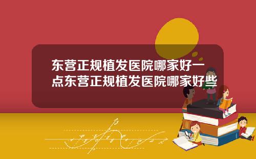 东营正规植发医院哪家好一点东营正规植发医院哪家好些