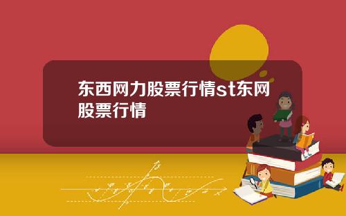 东西网力股票行情st东网股票行情