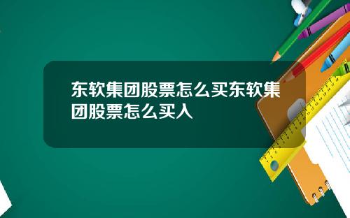 东软集团股票怎么买东软集团股票怎么买入
