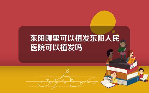东阳哪里可以植发东阳人民医院可以植发吗