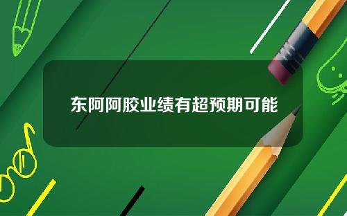 东阿阿胶业绩有超预期可能