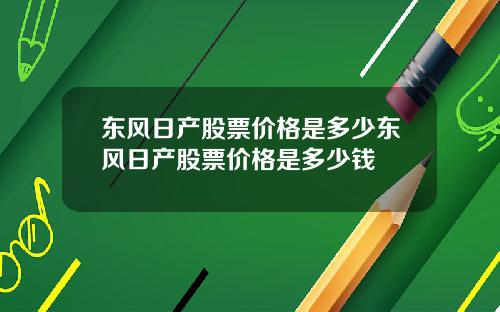 东风日产股票价格是多少东风日产股票价格是多少钱