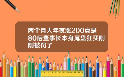 两个月大年夜涨200竟是80后董事长本身尾盘狂买刚刚被罚了
