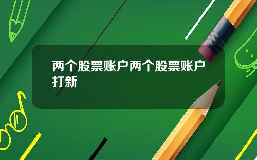 两个股票账户两个股票账户打新