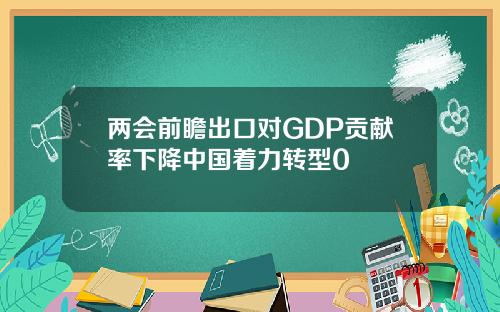 两会前瞻出口对GDP贡献率下降中国着力转型0