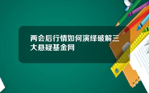 两会后行情如何演绎破解三大悬疑基金网