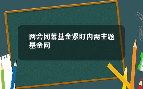 两会闭幕基金紧盯内需主题基金网