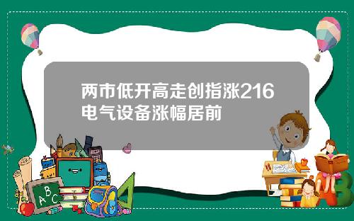两市低开高走创指涨216电气设备涨幅居前