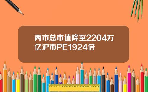 两市总市值降至2204万亿沪市PE1924倍