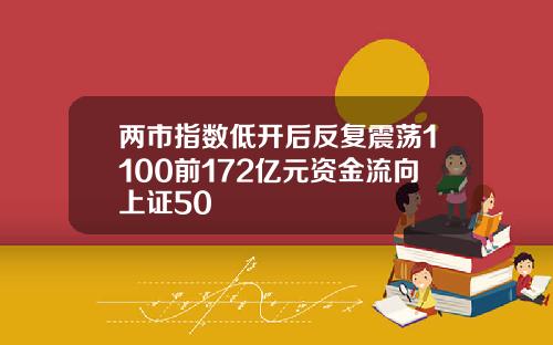 两市指数低开后反复震荡1100前172亿元资金流向上证50