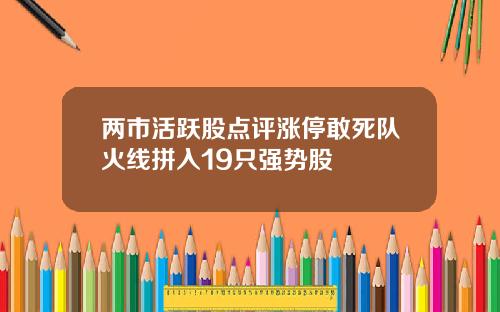 两市活跃股点评涨停敢死队火线拼入19只强势股