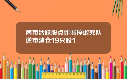 两市活跃股点评涨停敢死队逆市建仓19只股1