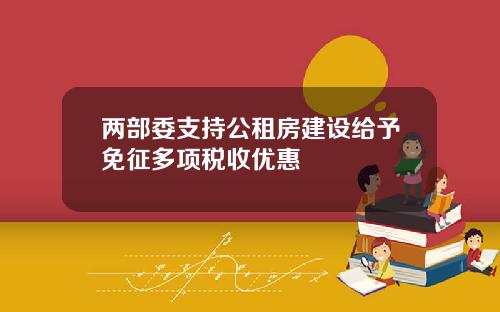 两部委支持公租房建设给予免征多项税收优惠