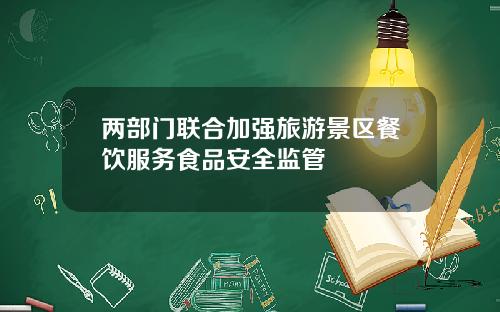 两部门联合加强旅游景区餐饮服务食品安全监管