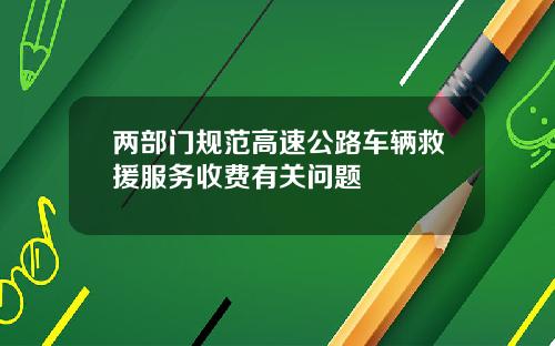 两部门规范高速公路车辆救援服务收费有关问题