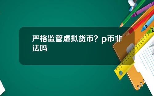 严格监管虚拟货币？p币非法吗
