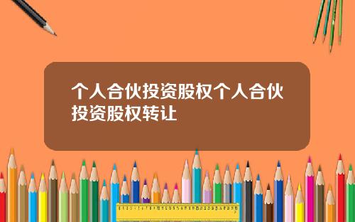 个人合伙投资股权个人合伙投资股权转让