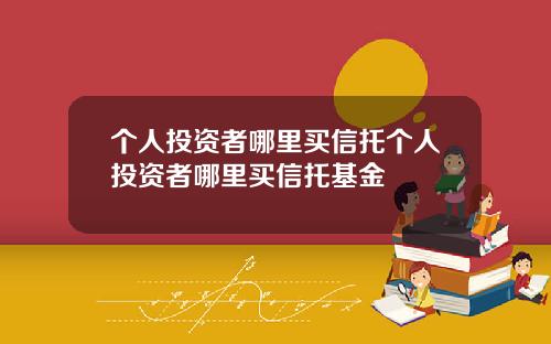 个人投资者哪里买信托个人投资者哪里买信托基金