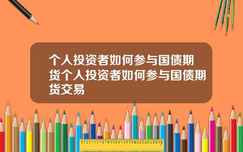 个人投资者如何参与国债期货个人投资者如何参与国债期货交易
