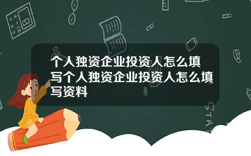 个人独资企业投资人怎么填写个人独资企业投资人怎么填写资料