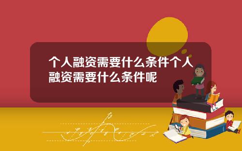 个人融资需要什么条件个人融资需要什么条件呢