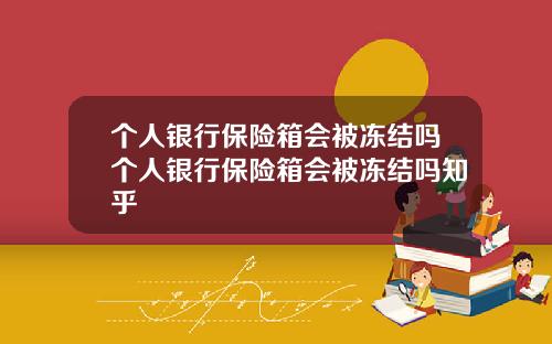 个人银行保险箱会被冻结吗个人银行保险箱会被冻结吗知乎