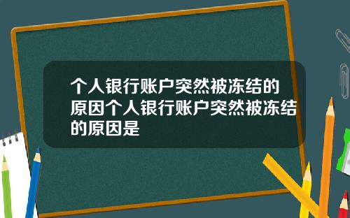 个人银行账户突然被冻结的原因个人银行账户突然被冻结的原因是
