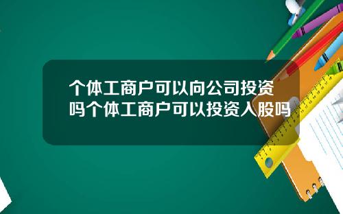 个体工商户可以向公司投资吗个体工商户可以投资入股吗