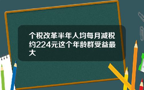 个税改革半年人均每月减税约224元这个年龄群受益最大