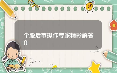 个股后市操作专家精彩解答0