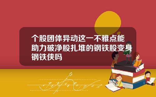 个股团体异动这一不雅点能助力破净股扎堆的钢铁股变身钢铁侠吗