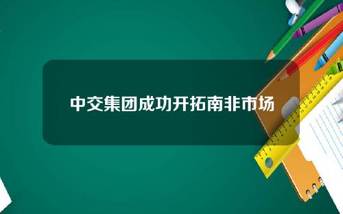 中交集团成功开拓南非市场