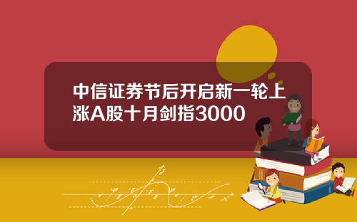 中信证券节后开启新一轮上涨A股十月剑指3000