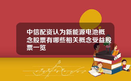 中信配资认为新能源电池概念股票有哪些相关概念受益股票一览