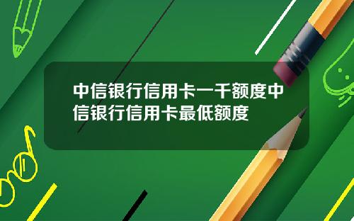 中信银行信用卡一千额度中信银行信用卡最低额度