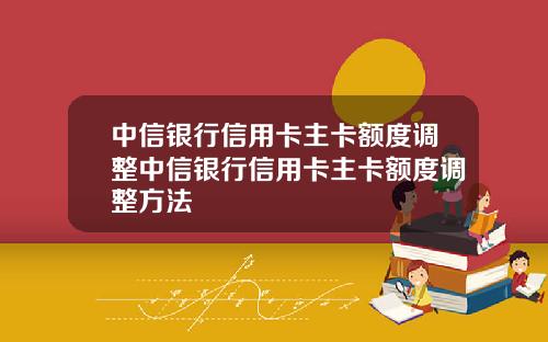 中信银行信用卡主卡额度调整中信银行信用卡主卡额度调整方法