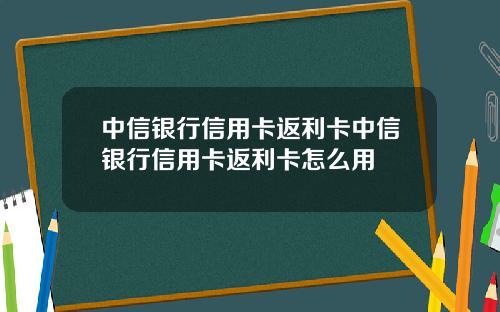 中信银行信用卡返利卡中信银行信用卡返利卡怎么用