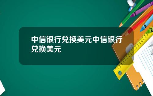 中信银行兑换美元中信银行兑换美元