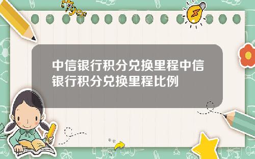 中信银行积分兑换里程中信银行积分兑换里程比例