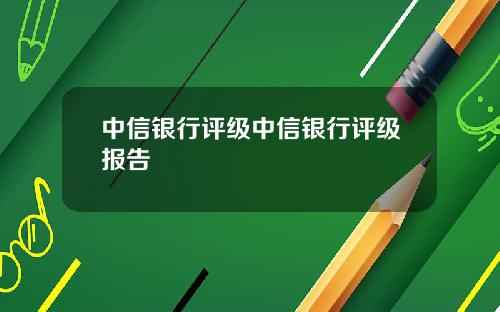 中信银行评级中信银行评级报告