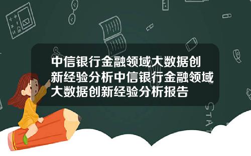 中信银行金融领域大数据创新经验分析中信银行金融领域大数据创新经验分析报告