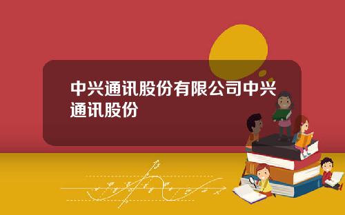 中兴通讯股份有限公司中兴通讯股份
