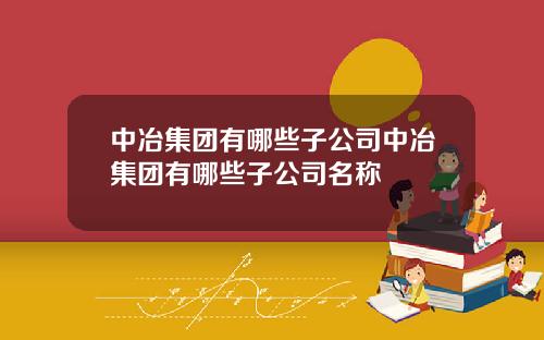中冶集团有哪些子公司中冶集团有哪些子公司名称