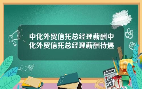 中化外贸信托总经理薪酬中化外贸信托总经理薪酬待遇