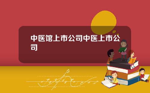 中医馆上市公司中医上市公司