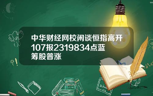 中华财经网校闲谈恒指高开107报2319834点蓝筹股普涨